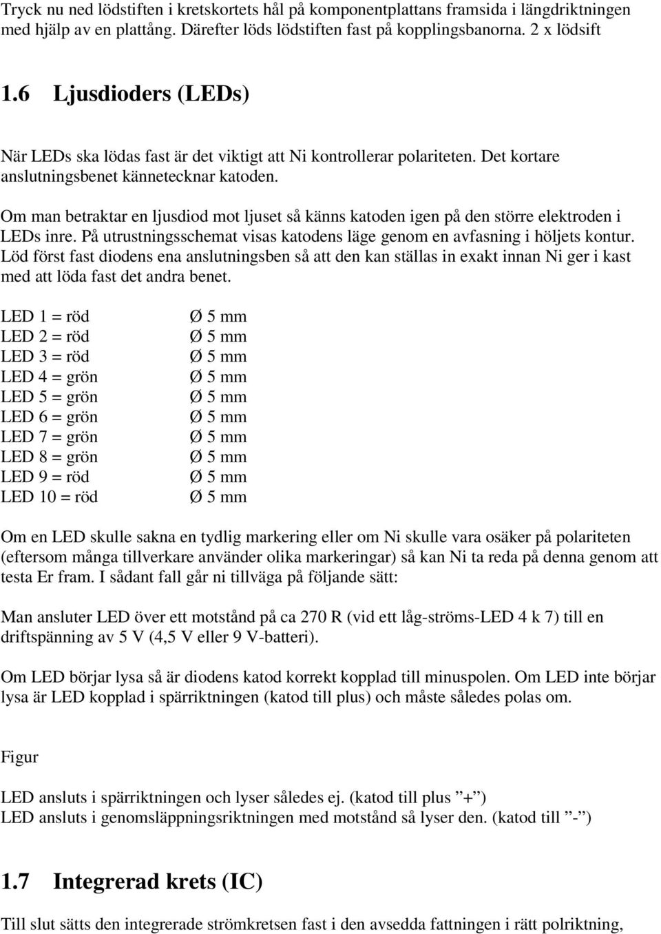 Om man betraktar en ljusdiod mot ljuset så känns katoden igen på den större elektroden i LEDs inre. På utrustningsschemat visas katodens läge genom en avfasning i höljets kontur.