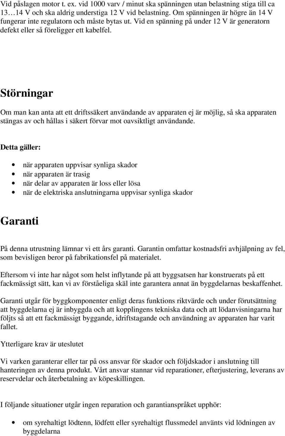 Störningar Om man kan anta att ett driftssäkert användande av apparaten ej är möjlig, så ska apparaten stängas av och hållas i säkert förvar mot oavsiktligt användande.