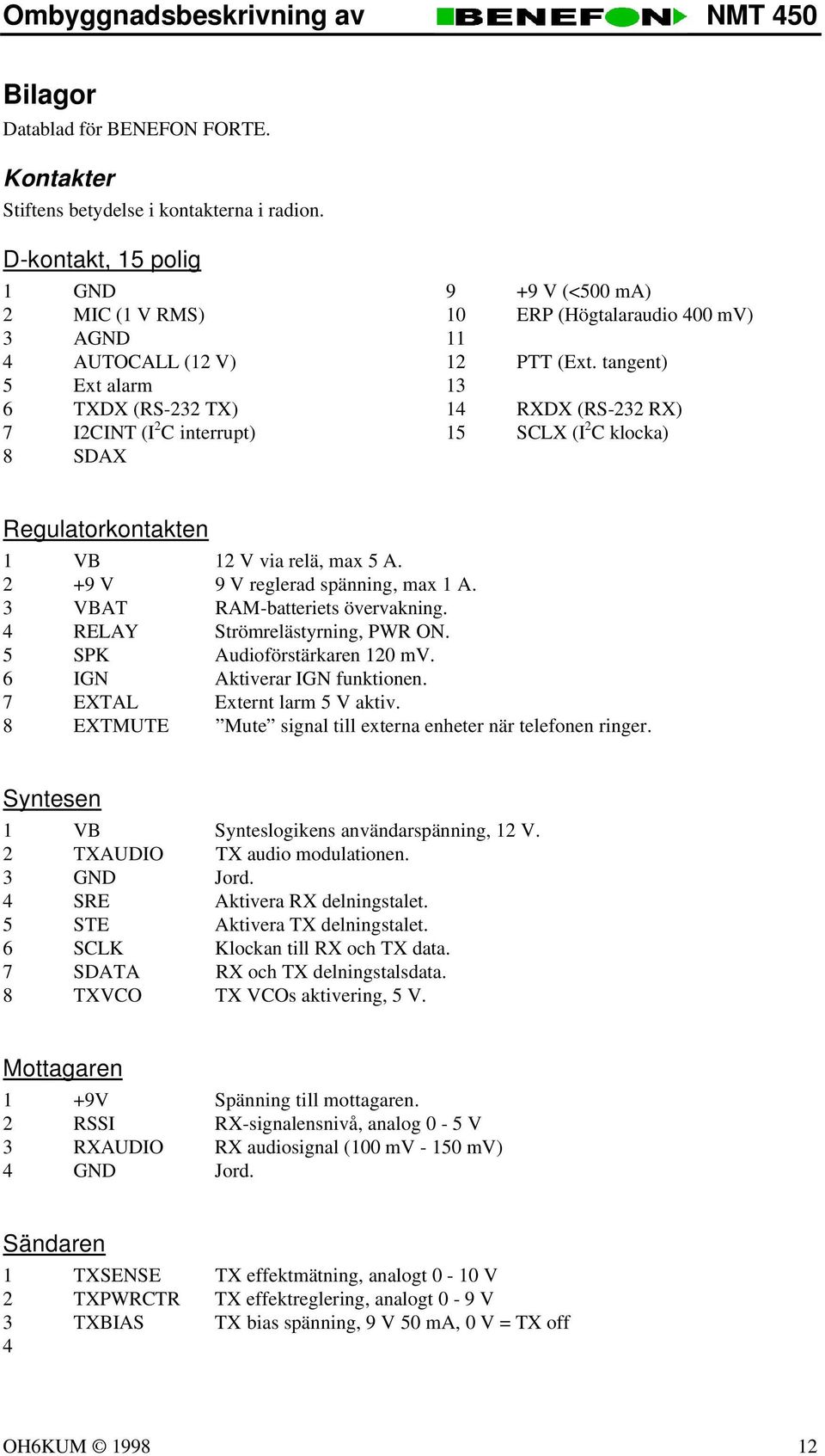 tangent) 13 14 RXDX (RS-232 RX) 15 SCLX (I 2 C klocka) Regulatorkontakten 1 VB 12 V via relä, max 5 A. 2 +9 V 9 V reglerad spänning, max 1 A. 3 VBAT RAM-batteriets övervakning.