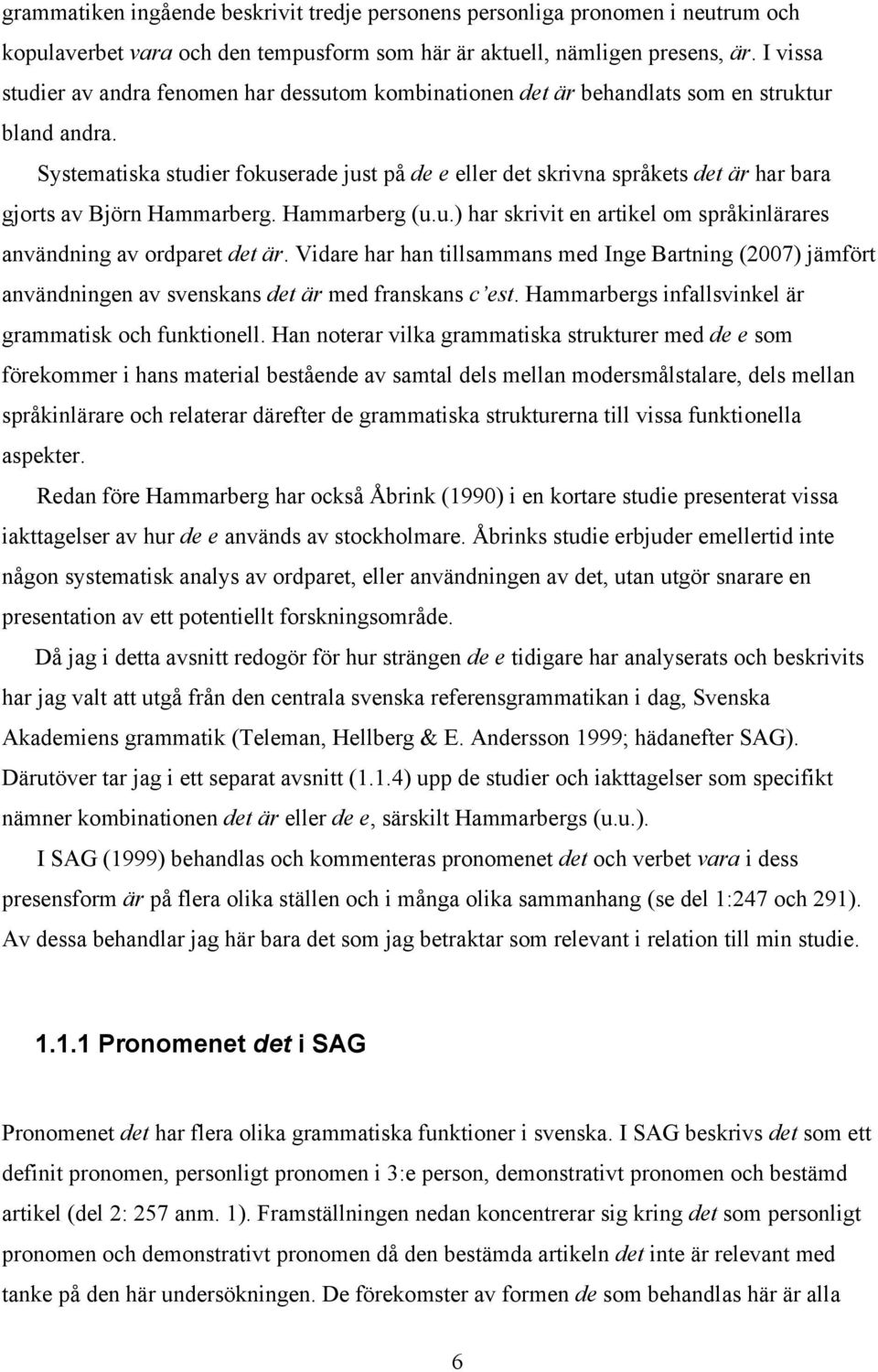 Systematiska studier fokuserade just på de e eller det skrivna språkets det är har bara gjorts av Björn Hammarberg. Hammarberg (u.u.) har skrivit en artikel om språkinlärares användning av ordparet det är.