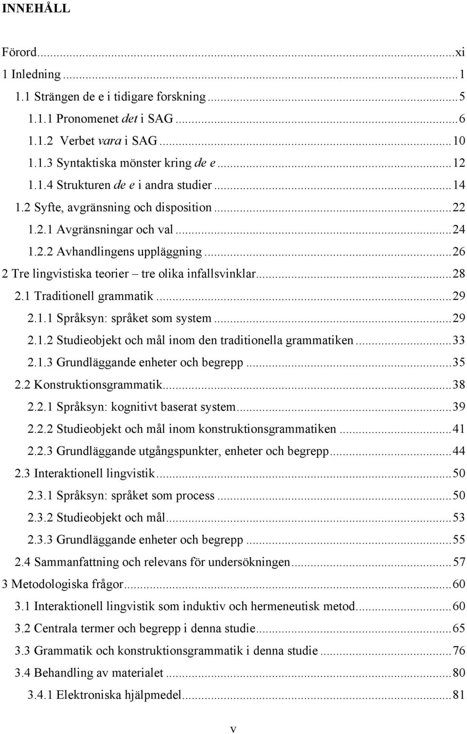 1 Traditionell grammatik... 29 2.1.1 Språksyn: språket som system... 29 2.1.2 Studieobjekt och mål inom den traditionella grammatiken... 33 2.1.3 Grundläggande enheter och begrepp... 35 2.