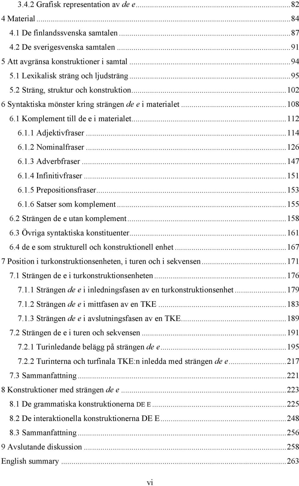 .. 114 6.1.2 Nominalfraser... 126 6.1.3 Adverbfraser... 147 6.1.4 Infinitivfraser... 151 6.1.5 Prepositionsfraser... 153 6.1.6 Satser som komplement... 155 6.2 Strängen de e utan komplement... 158 6.