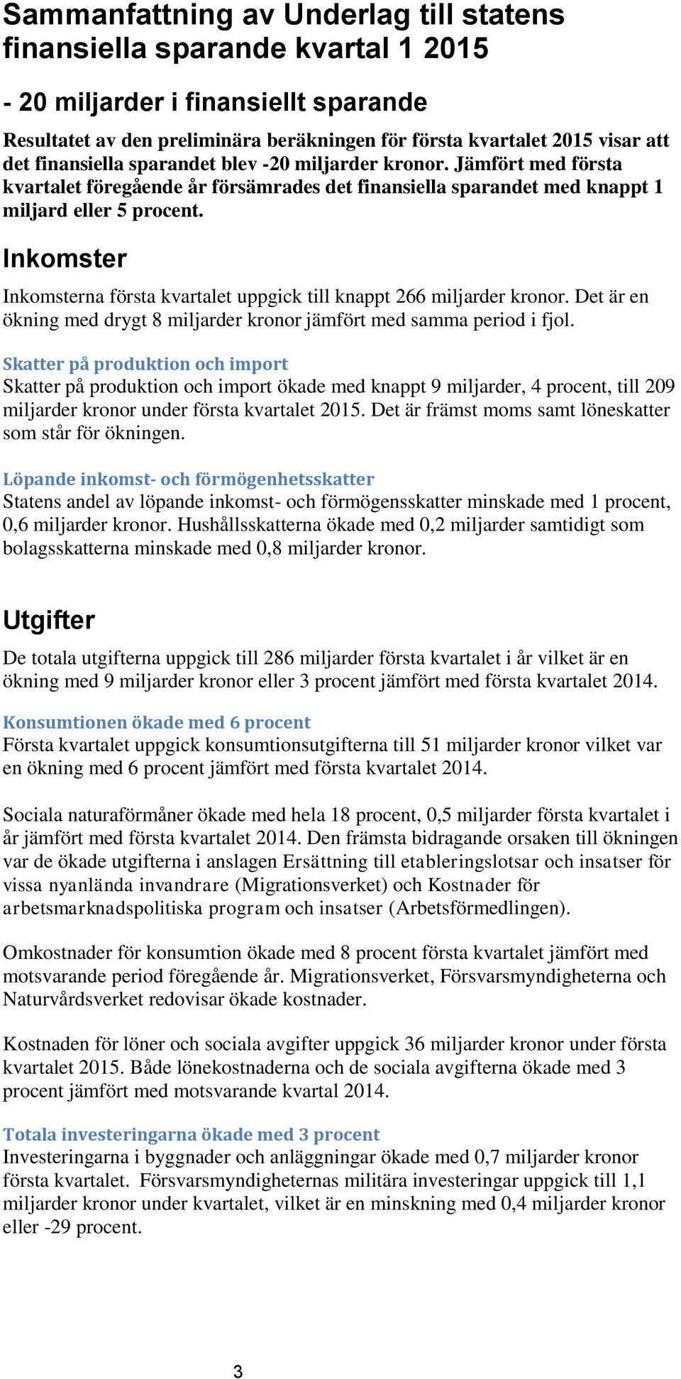 Inkomster Inkomsterna första kvartalet uppgick till knappt 266 miljarder kronor. Det är en ökning med drygt 8 miljarder kronor jämfört med samma period i fjol.