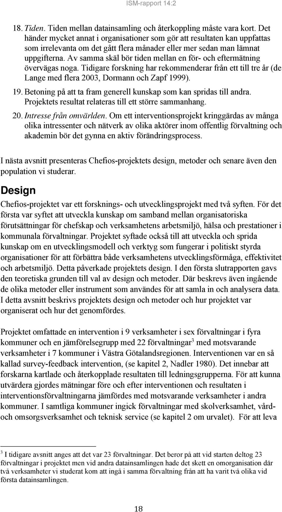 Av samma skäl bör tiden mellan en för- och eftermätning övervägas noga. Tidigare forskning har rekommenderar från ett till tre år (de Lange med flera 2003, Dormann och Zapf 199