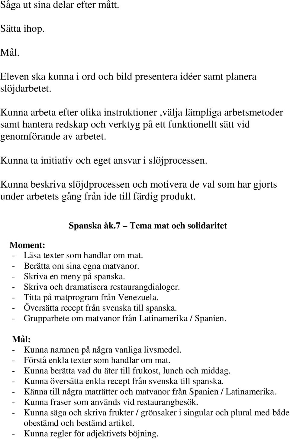 Kunna ta initiativ och eget ansvar i slöjprocessen. Kunna beskriva slöjdprocessen och motivera de val som har gjorts under arbetets gång från ide till färdig produkt. Spanska åk.