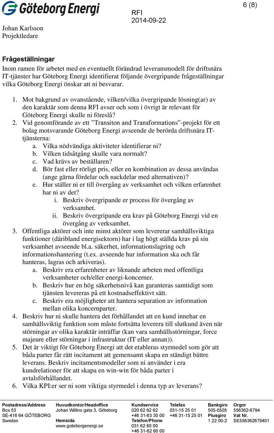 Mot bakgrund av ovanstående, vilken/vilka övergripande lösning(ar) av den karaktär som denna avser och som i övrigt är relevant för Göteborg Energi skulle ni föreslå? 2.