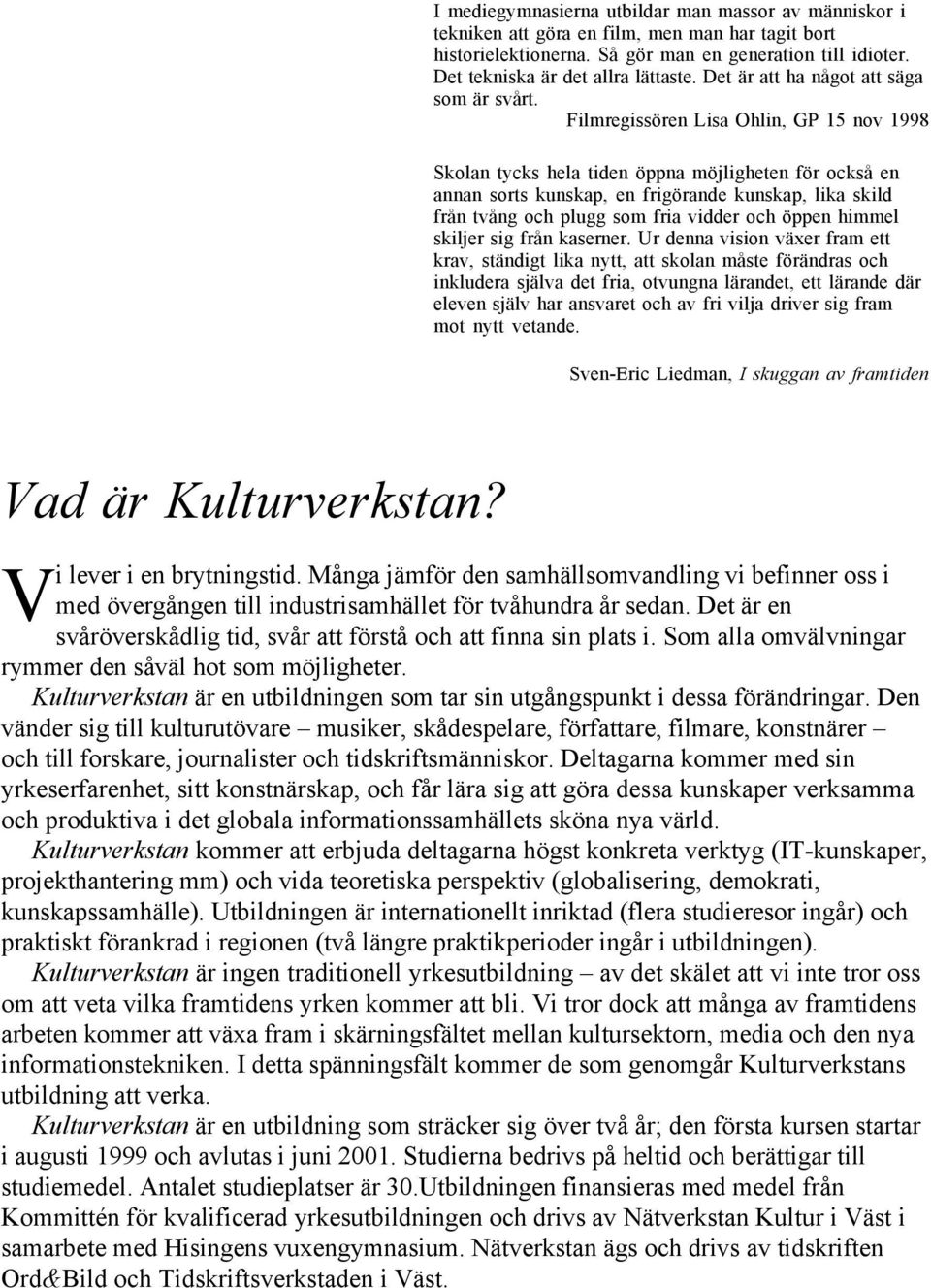 Filmregissören Lisa Ohlin, GP 15 nov 1998 Skolan tycks hela tiden öppna möjligheten för också en annan sorts kunskap, en frigörande kunskap, lika skild från tvång och plugg som fria vidder och öppen