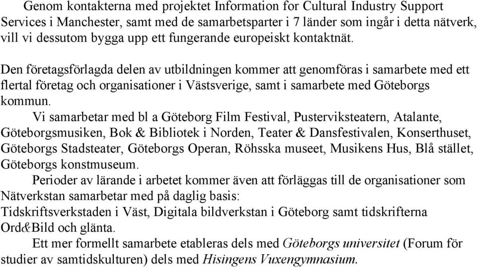 Den företagsförlagda delen av utbildningen kommer att genomföras i samarbete med ett flertal företag och organisationer i Västsverige, samt i samarbete med Göteborgs kommun.