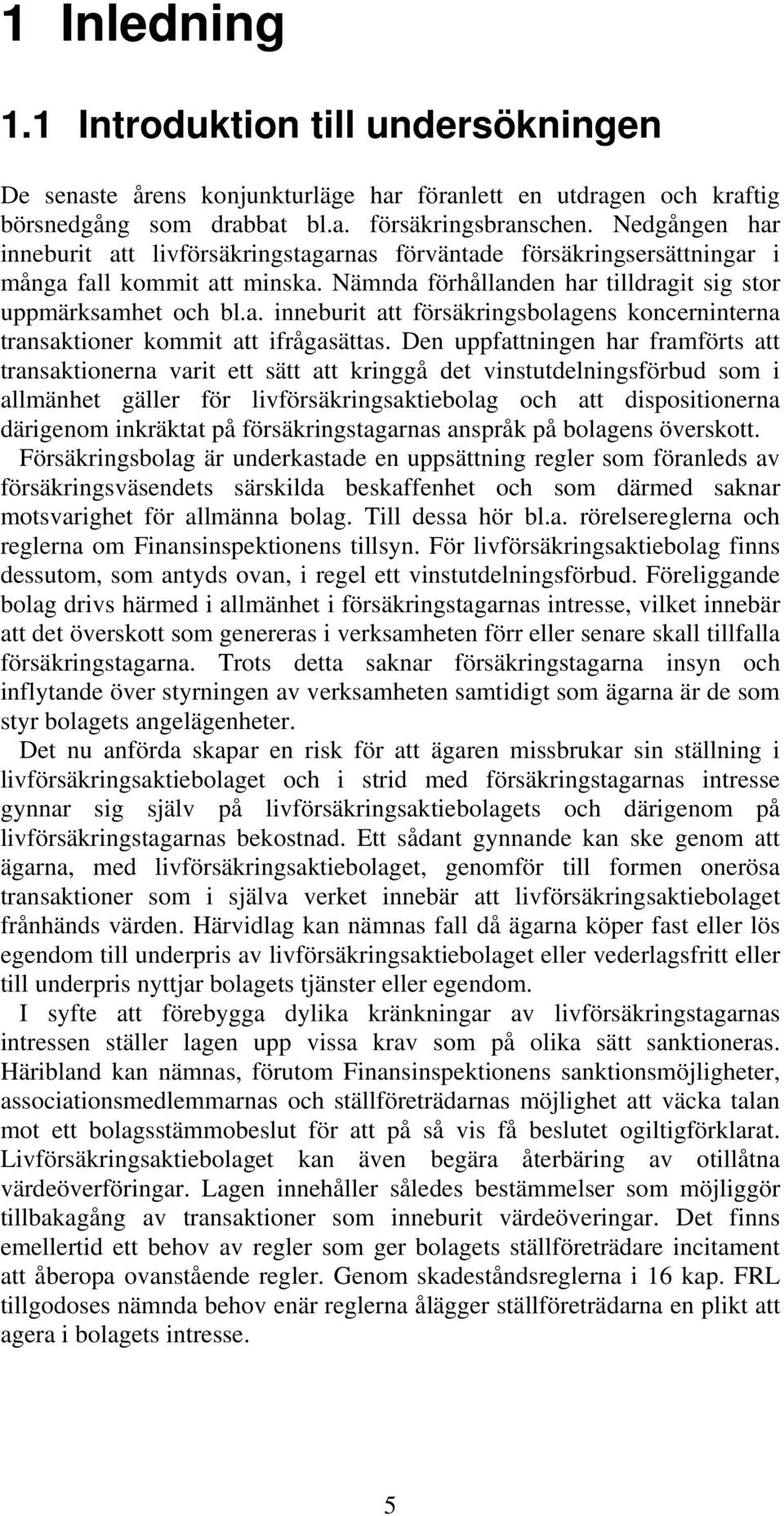 Den uppfattningen har framförts att transaktionerna varit ett sätt att kringgå det vinstutdelningsförbud som i allmänhet gäller för livförsäkringsaktiebolag och att dispositionerna därigenom