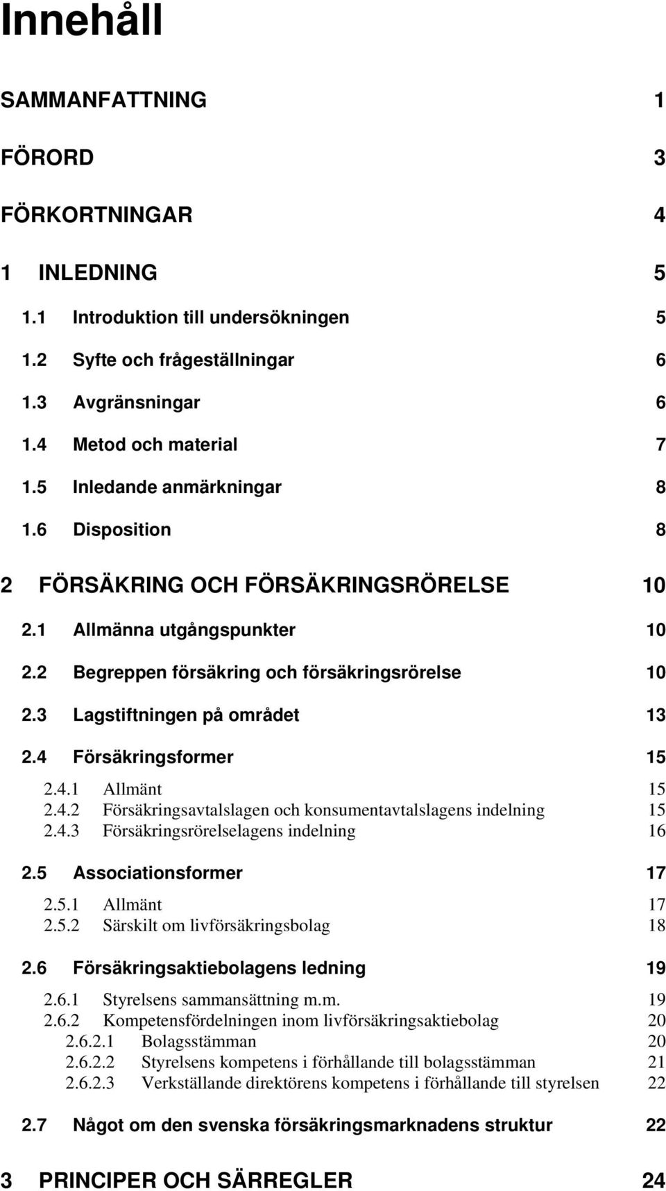 3 Lagstiftningen på området 13 2.4 Försäkringsformer 15 2.4.1 Allmänt 15 2.4.2 Försäkringsavtalslagen och konsumentavtalslagens indelning 15 2.4.3 Försäkringsrörelselagens indelning 16 2.