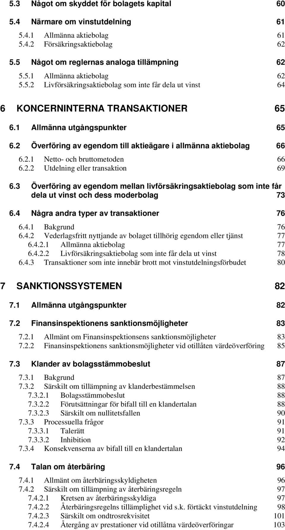 2.2 Utdelning eller transaktion 69 6.3 Överföring av egendom mellan livförsäkringsaktiebolag som inte får dela ut vinst och dess moderbolag 73 6.4 Några andra typer av transaktioner 76 6.4.1 Bakgrund 76 6.