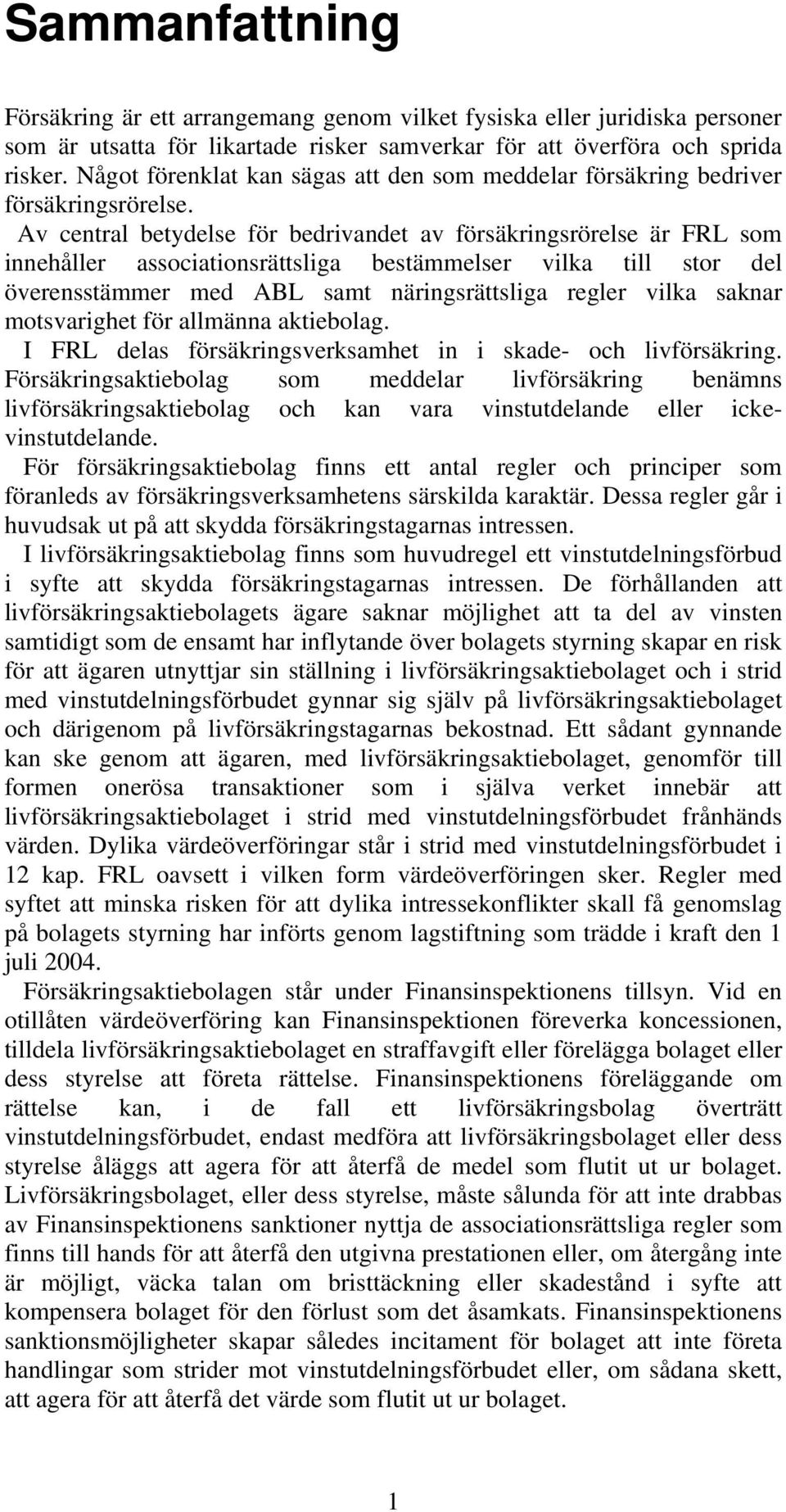 Av central betydelse för bedrivandet av försäkringsrörelse är FRL som innehåller associationsrättsliga bestämmelser vilka till stor del överensstämmer med ABL samt näringsrättsliga regler vilka