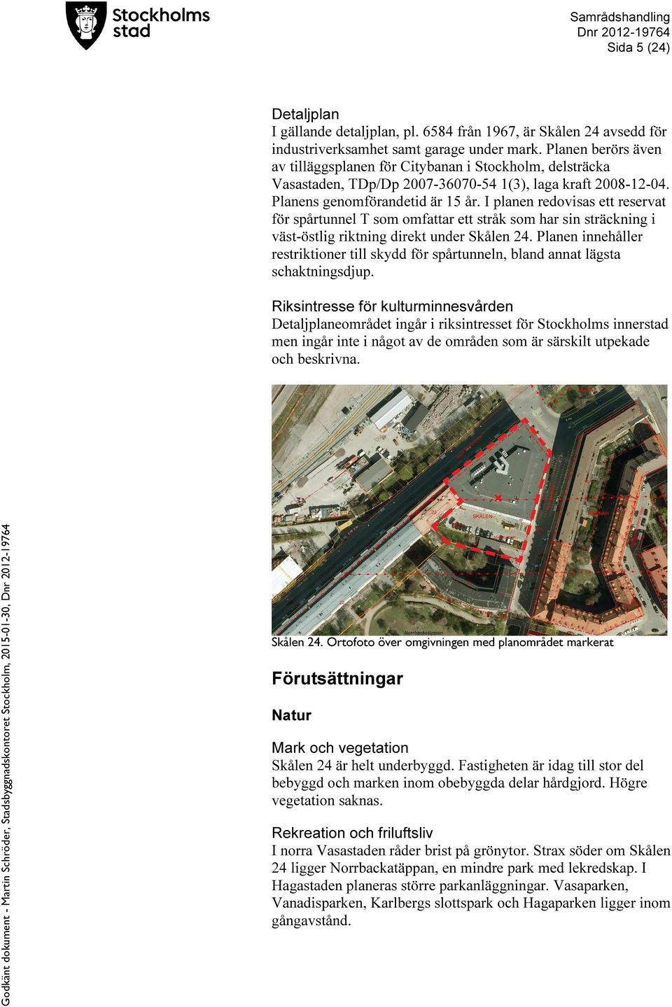 I planen redovisas ett reservat för spårtunnel T som omfattar ett stråk som har sin sträckning i väst-östlig riktning direkt under Skålen 24.