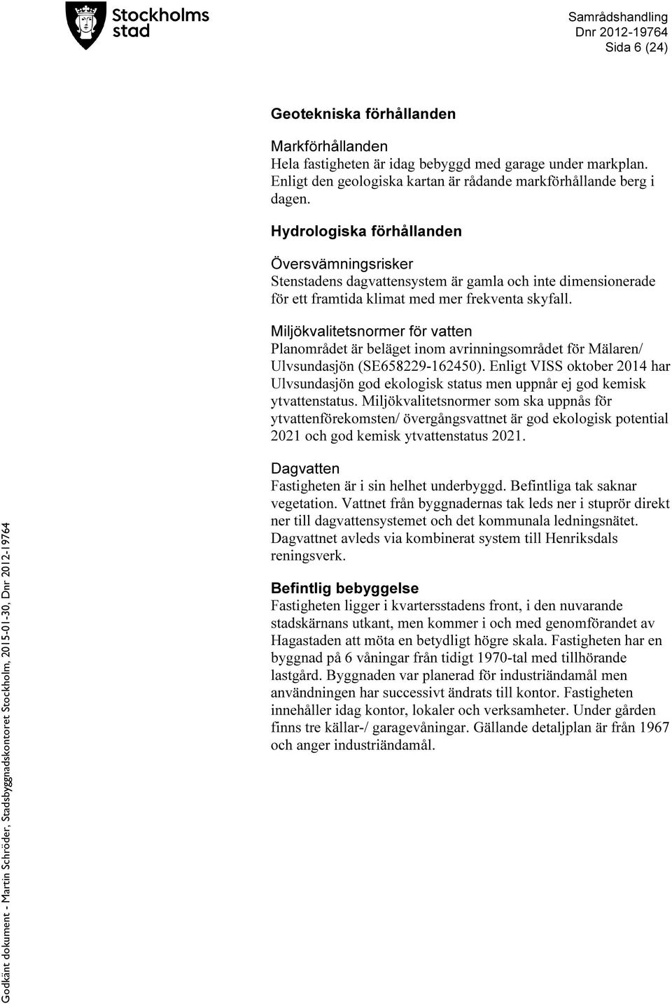 Miljökvalitetsnormer för vatten Planområdet är beläget inom avrinningsområdet för Mälaren/ Ulvsundasjön (SE658229-162450).