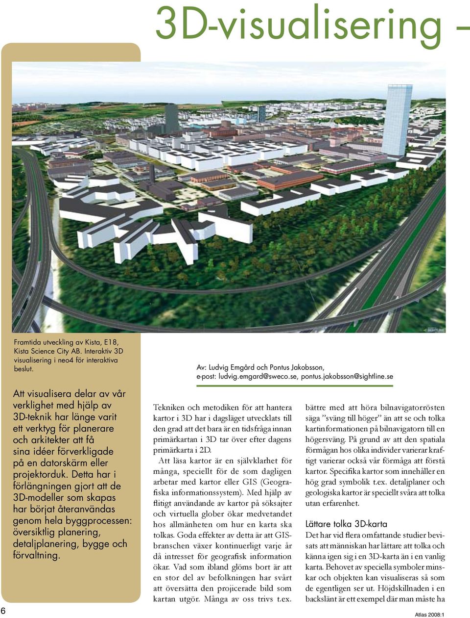 se 6 Att visualisera delar av vår verklighet med hjälp av 3D-teknik har länge varit ett verktyg för planerare och arkitekter att få sina idéer förverkligade på en datorskärm eller projektorduk.