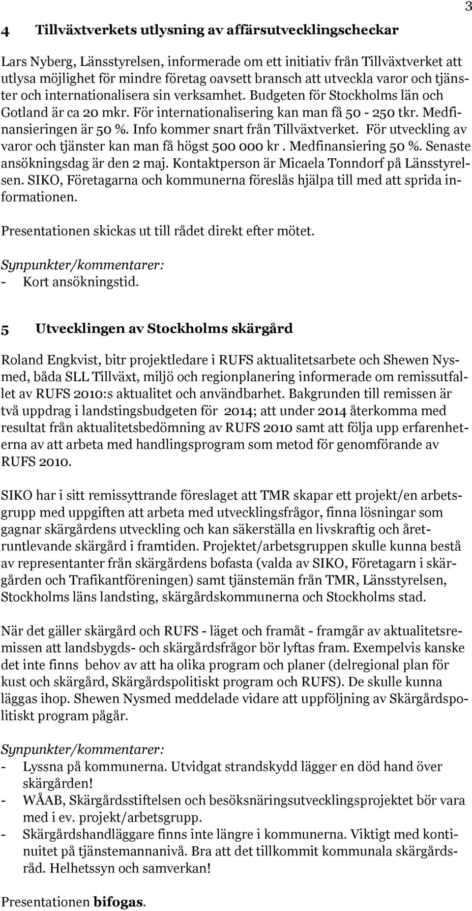 Info kommer snart från Tillväxtverket. För utveckling av varor och tjänster kan man få högst 500 000 kr. Medfinansiering 50 %. Senaste ansökningsdag är den 2 maj.