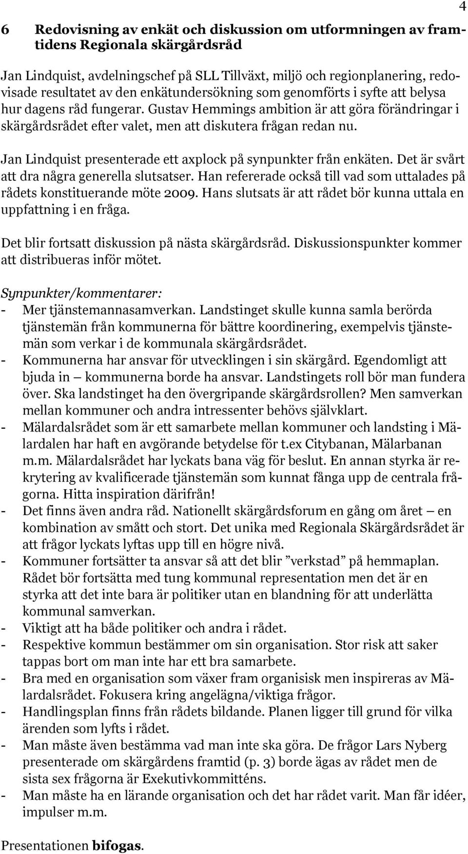 Jan Lindquist presenterade ett axplock på synpunkter från enkäten. Det är svårt att dra några generella slutsatser. Han refererade också till vad som uttalades på rådets konstituerande möte 2009.