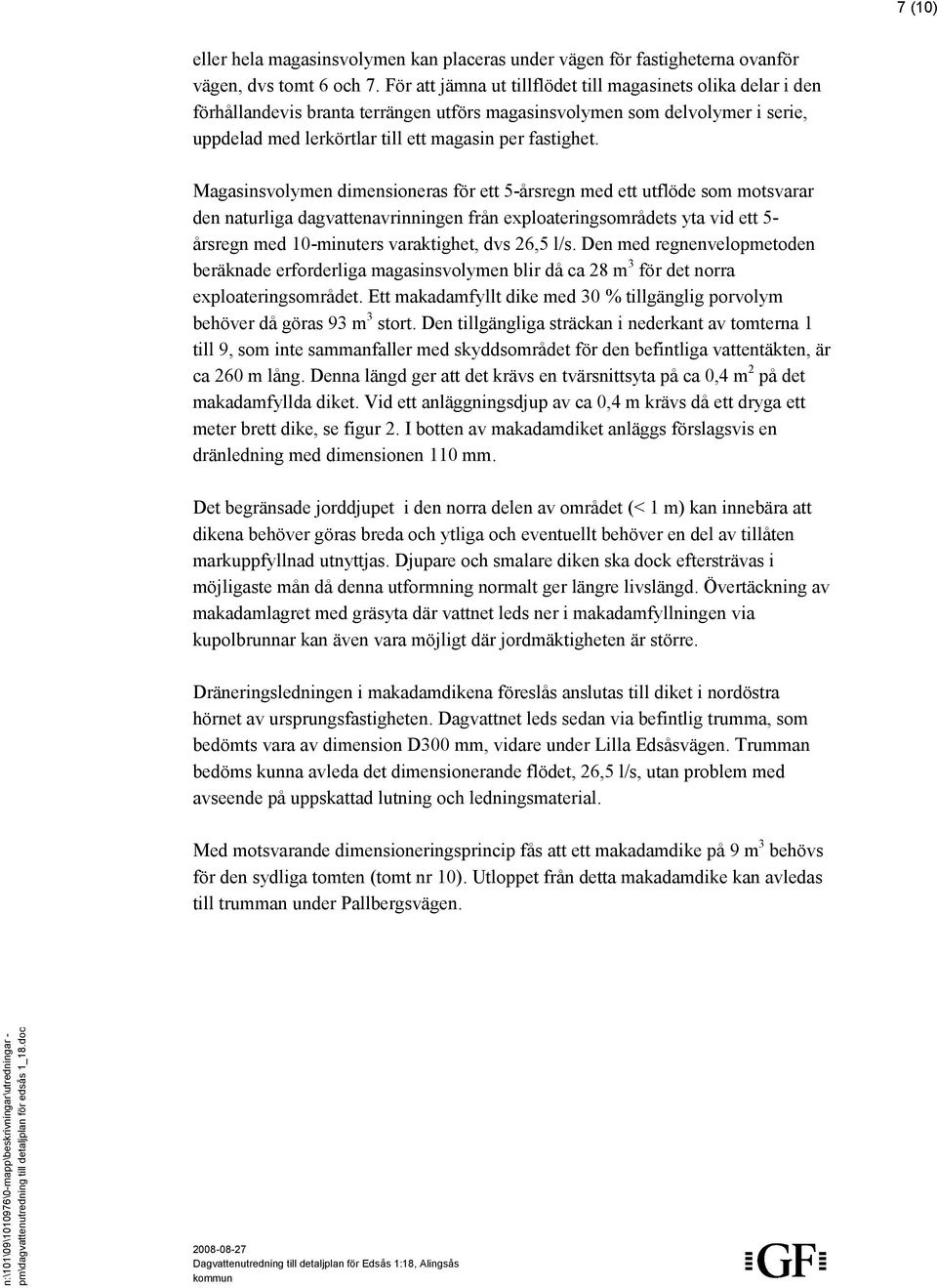 Magasinsvolymen dimensioneras för ett 5-årsregn med ett utflöde som motsvarar den naturliga dagvattenavrinningen från exploateringsområdets yta vid ett 5- årsregn med 10-minuters varaktighet, dvs