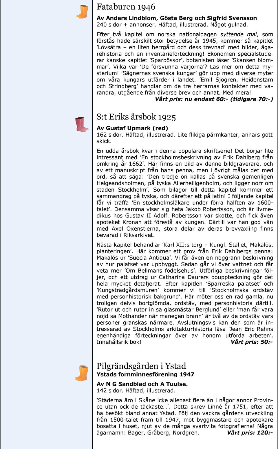 en inventarieförteckning! Ekonomen specialstuderar kanske kapitlet Sparbössor, botanisten läser Skansen blommar. Vilka var De försvunna värjorna? Läs mer om detta mysterium!