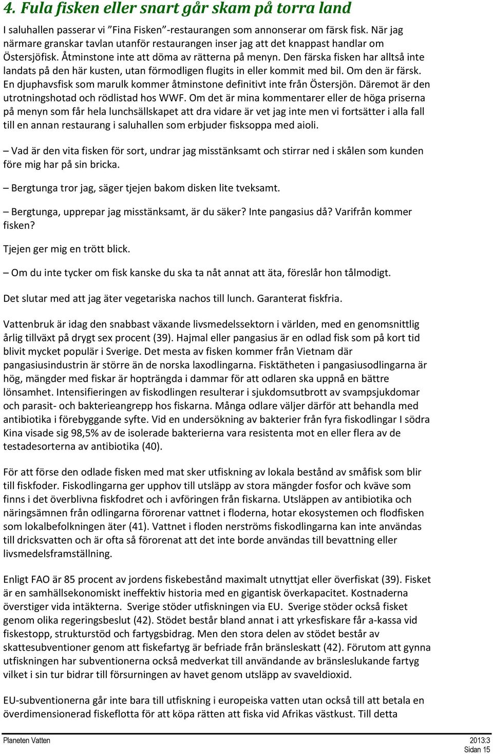 Den färska fisken har alltså inte landats på den här kusten, utan förmodligen flugits in eller kommit med bil. Om den är färsk.