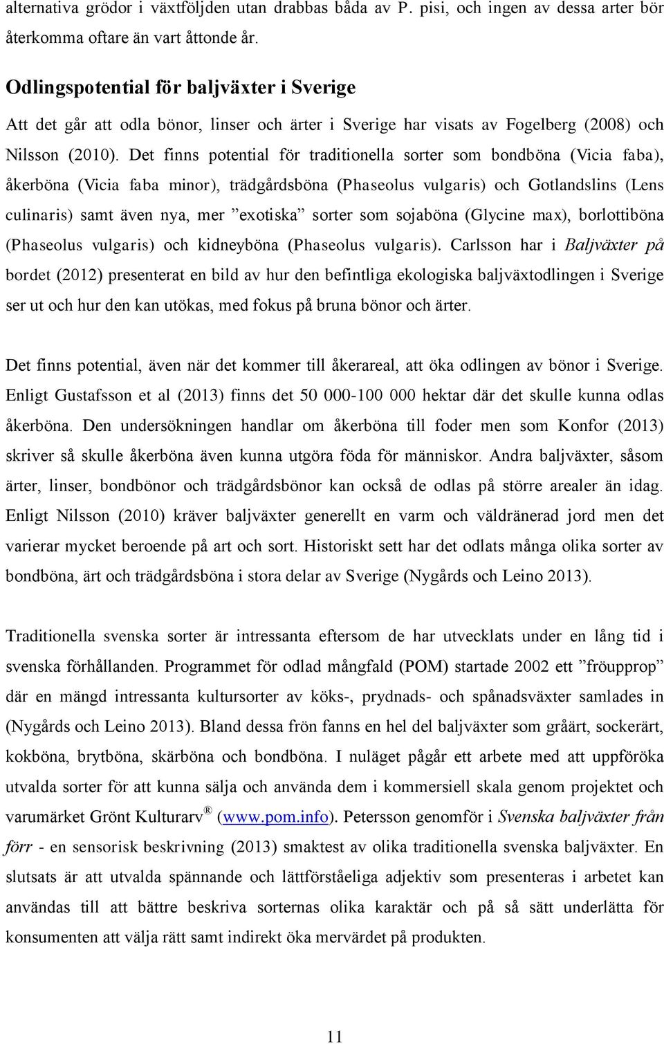 Det finns potential för traditionella sorter som bondböna (Vicia faba), åkerböna (Vicia faba minor), trädgårdsböna (Phaseolus vulgaris) och Gotlandslins (Lens culinaris) samt även nya, mer exotiska