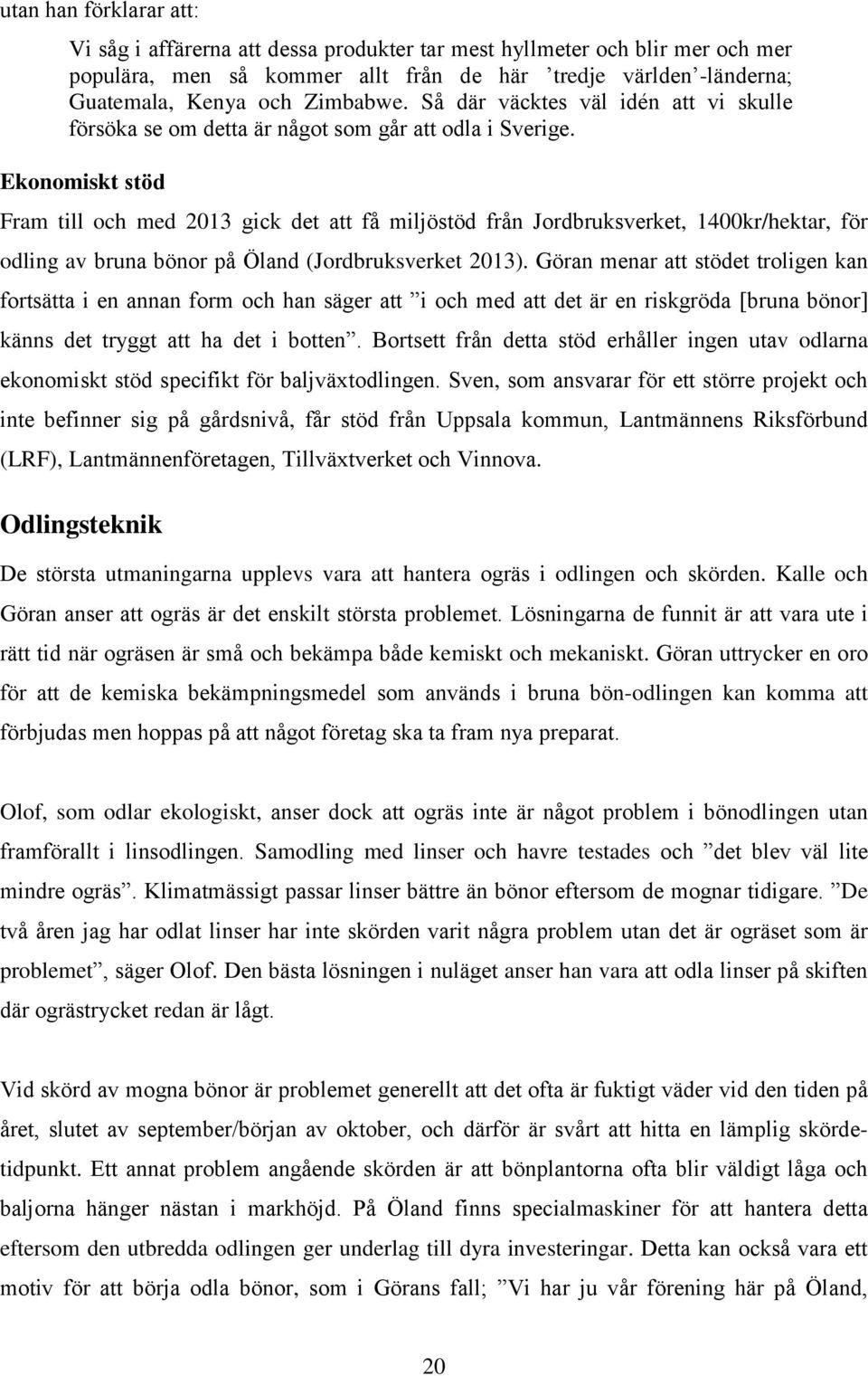 Ekonomiskt stöd Fram till och med 2013 gick det att få miljöstöd från Jordbruksverket, 1400kr/hektar, för odling av bruna bönor på Öland (Jordbruksverket 2013).