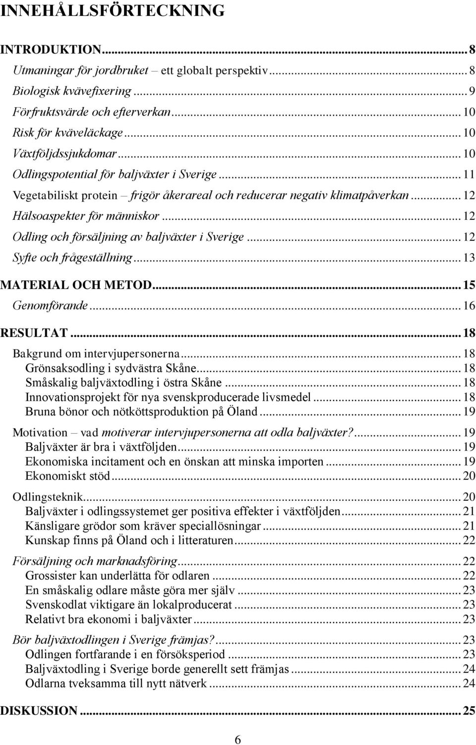 .. 12 Odling och försäljning av baljväxter i Sverige... 12 Syfte och frågeställning... 13 MATERIAL OCH METOD... 15 Genomförande... 16 RESULTAT... 18 Bakgrund om intervjupersonerna.