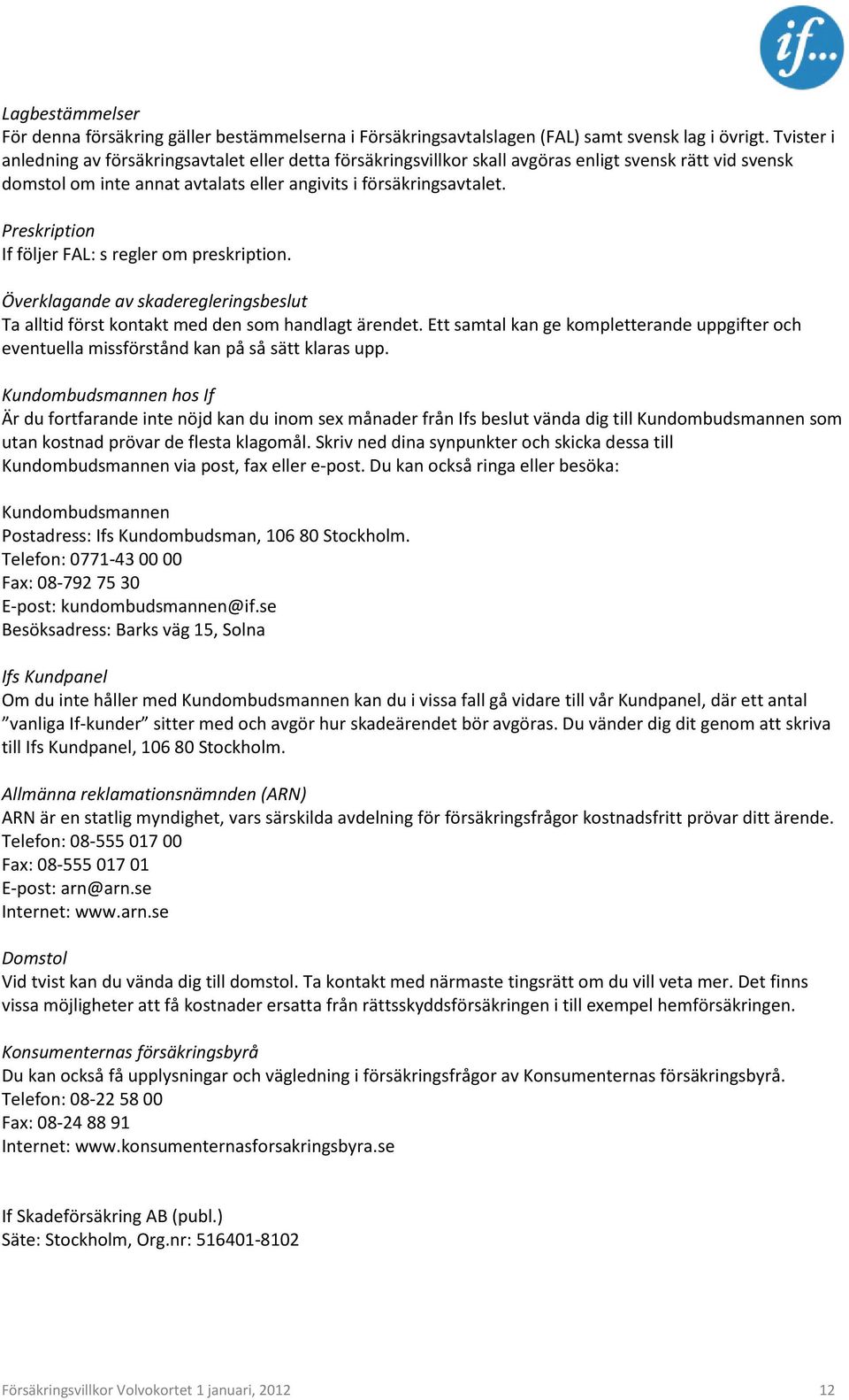 Preskription If följer FAL: s regler om preskription. Överklagande av skaderegleringsbeslut Ta alltid först kontakt med den som handlagt ärendet.