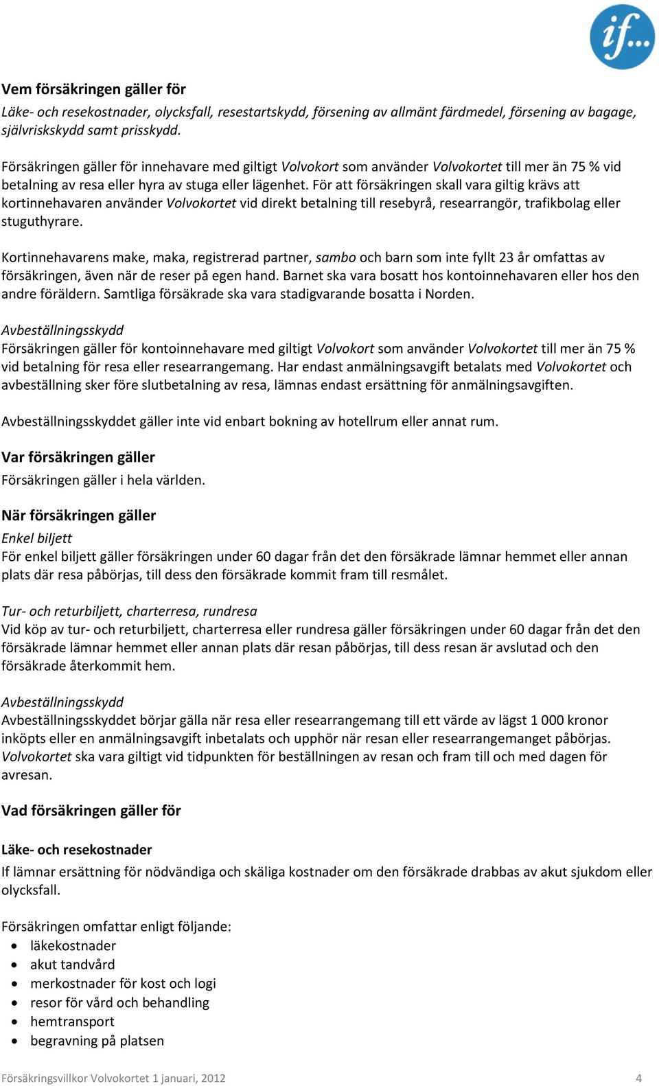 För att försäkringen skall vara giltig krävs att kortinnehavaren använder Volvokortet vid direkt betalning till resebyrå, researrangör, trafikbolag eller stuguthyrare.