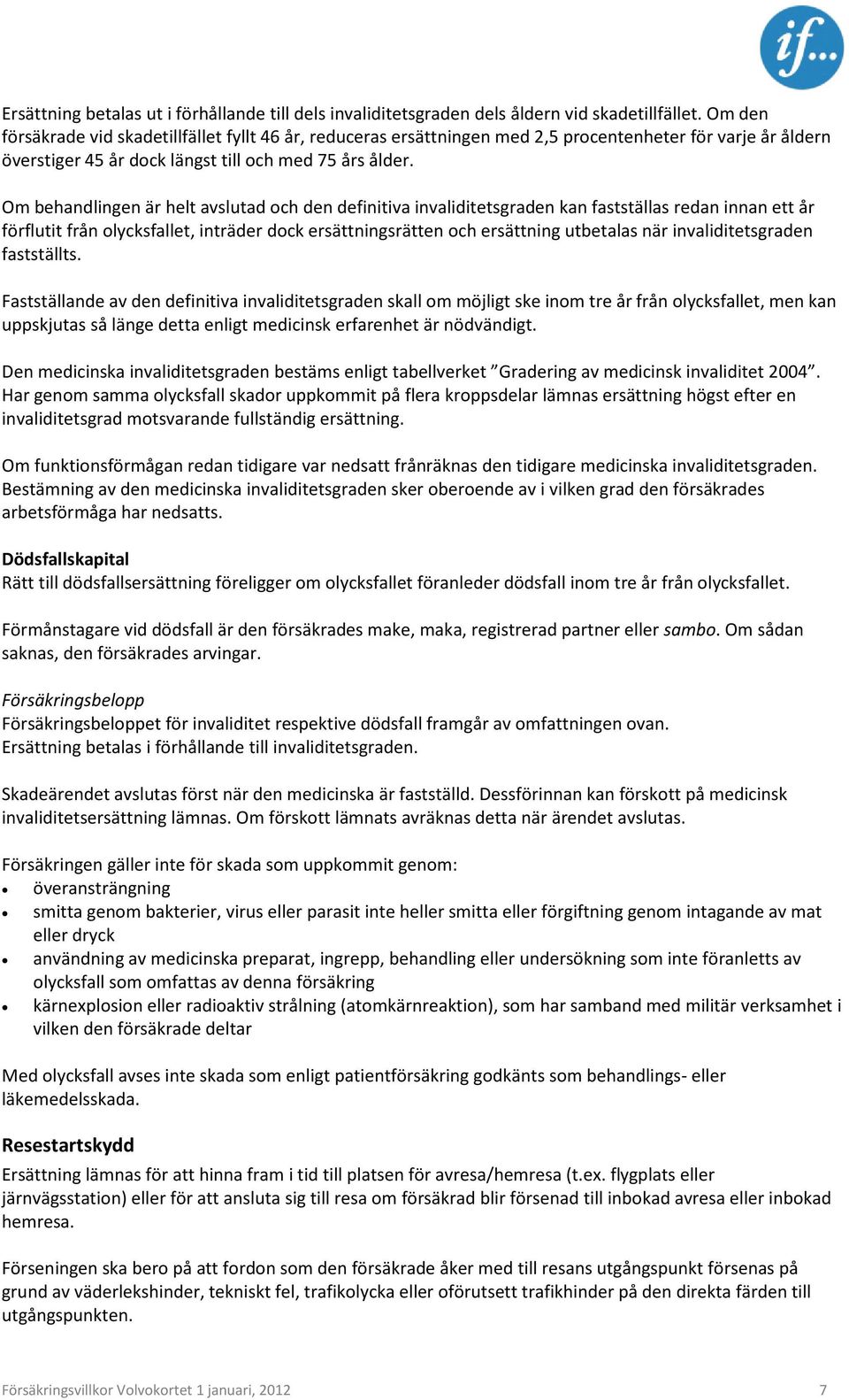 Om behandlingen är helt avslutad och den definitiva invaliditetsgraden kan fastställas redan innan ett år förflutit från olycksfallet, inträder dock ersättningsrätten och ersättning utbetalas när