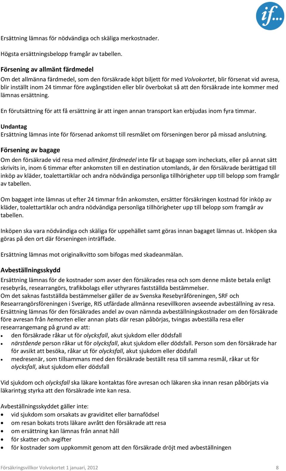 överbokat så att den försäkrade inte kommer med lämnas ersättning. En förutsättning för att få ersättning är att ingen annan transport kan erbjudas inom fyra timmar.