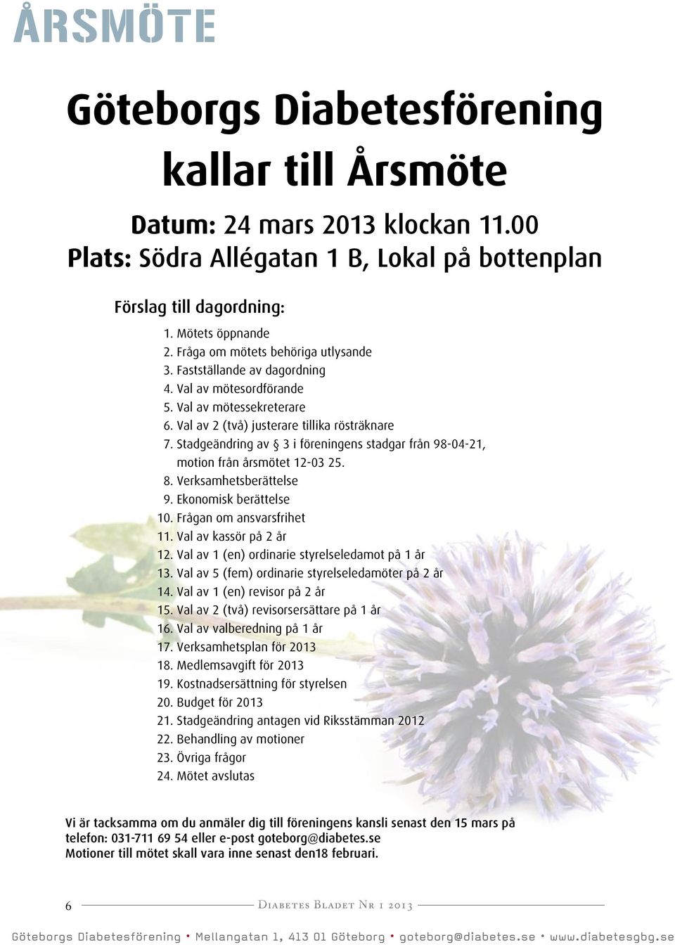 Stadgeändring av 3 i föreningens stadgar från 98-04-21, motion från årsmötet 12-03 25. 8. Verksamhetsberättelse 9. Ekonomisk berättelse 10. Frågan om ansvarsfrihet 11. Val av kassör på 2 år 12.