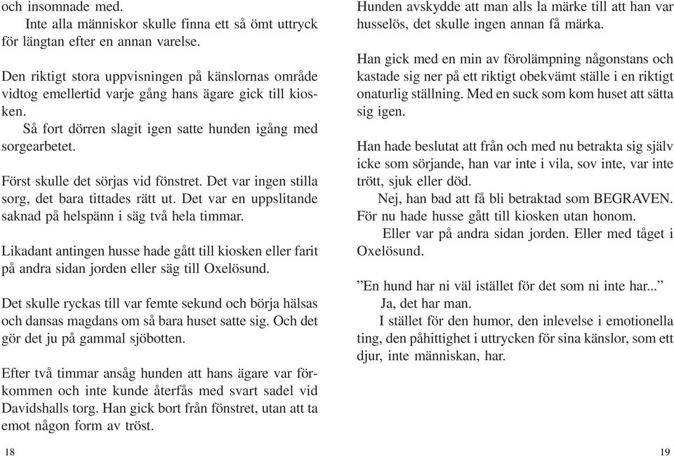 Först skulle det sörjas vid fönstret. Det var ingen stilla sorg, det bara tittades rätt ut. Det var en uppslitande saknad på helspänn i säg två hela timmar.