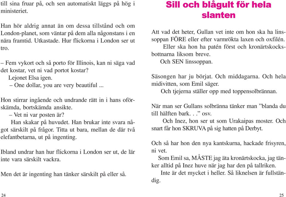 .. Hon stirrar ingående och undrande rätt in i hans oförskämda, bortskämda ansikte. Vet ni var posten är? Han skakar på huvudet. Han brukar inte svara något särskilt på frågor.