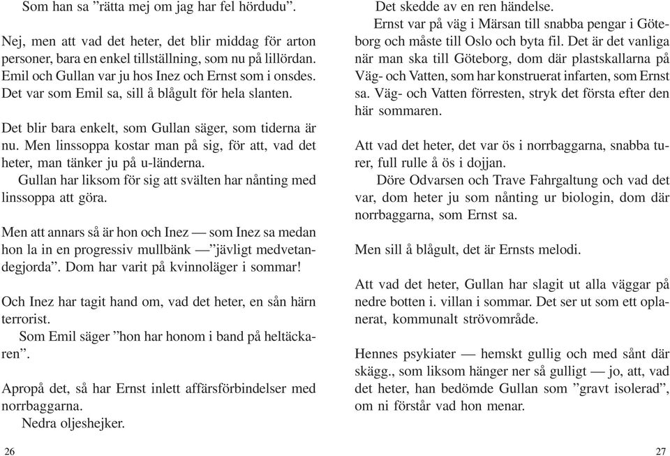 Men linssoppa kostar man på sig, för att, vad det heter, man tänker ju på u-länderna. Gullan har liksom för sig att svälten har nånting med linssoppa att göra.