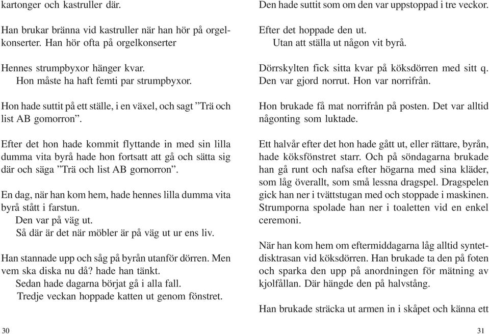 Efter det hon hade kommit flyttande in med sin lilla dumma vita byrå hade hon fortsatt att gå och sätta sig där och säga Trä och list AB gornorron.