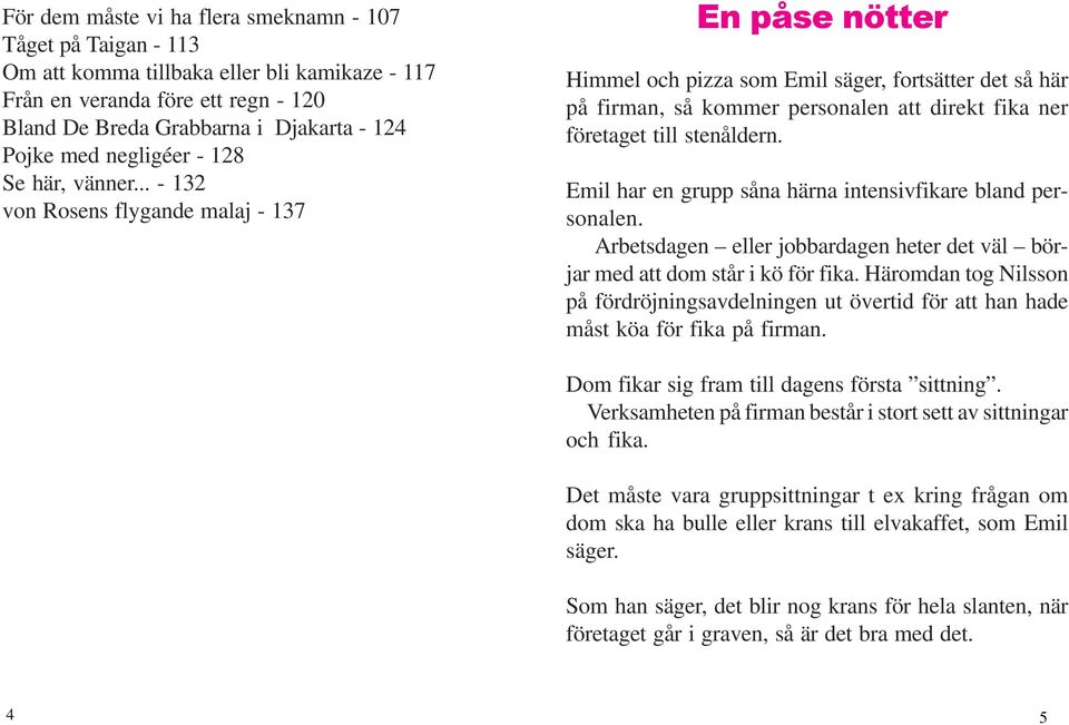 .. - 132 von Rosens flygande malaj - 137 En påse nötter Himmel och pizza som Emil säger, fortsätter det så här på firman, så kommer personalen att direkt fika ner företaget till stenåldern.