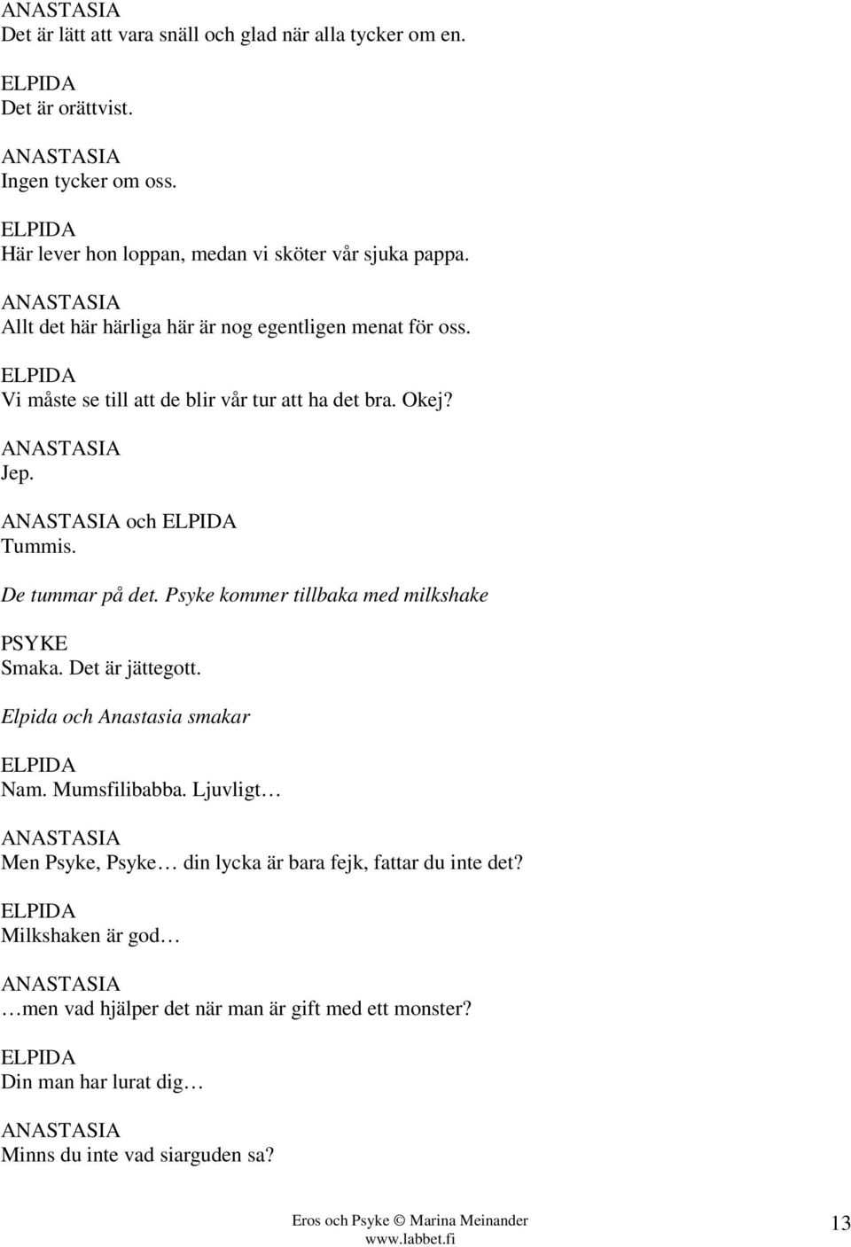 Psyke kommer tillbaka med milkshake Smaka. Det är jättegott. Elpida och Anastasia smakar Nam. Mumsfilibabba.