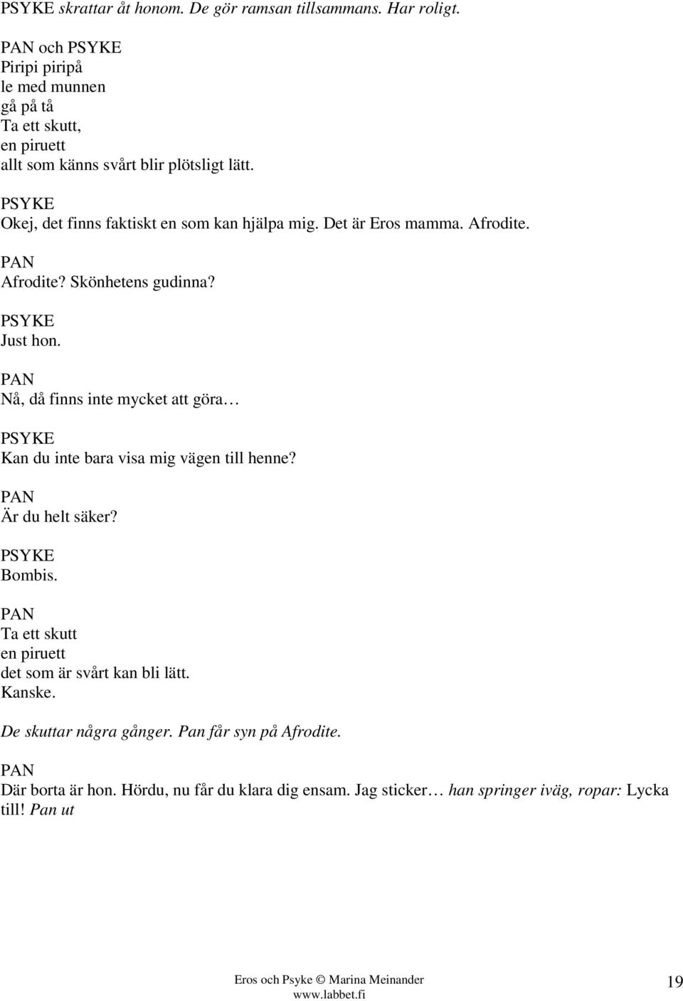 Det är Eros mamma. Afrodite. PAN Afrodite? Skönhetens gudinna? Just hon. PAN Nå, då finns inte mycket att göra Kan du inte bara visa mig vägen till henne?