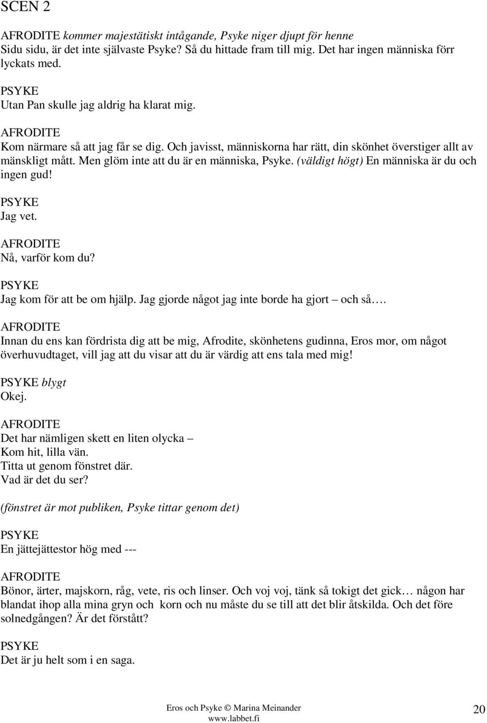 Men glöm inte att du är en människa, Psyke. (väldigt högt) En människa är du och ingen gud! Jag vet. AFRODITE Nå, varför kom du? Jag kom för att be om hjälp.