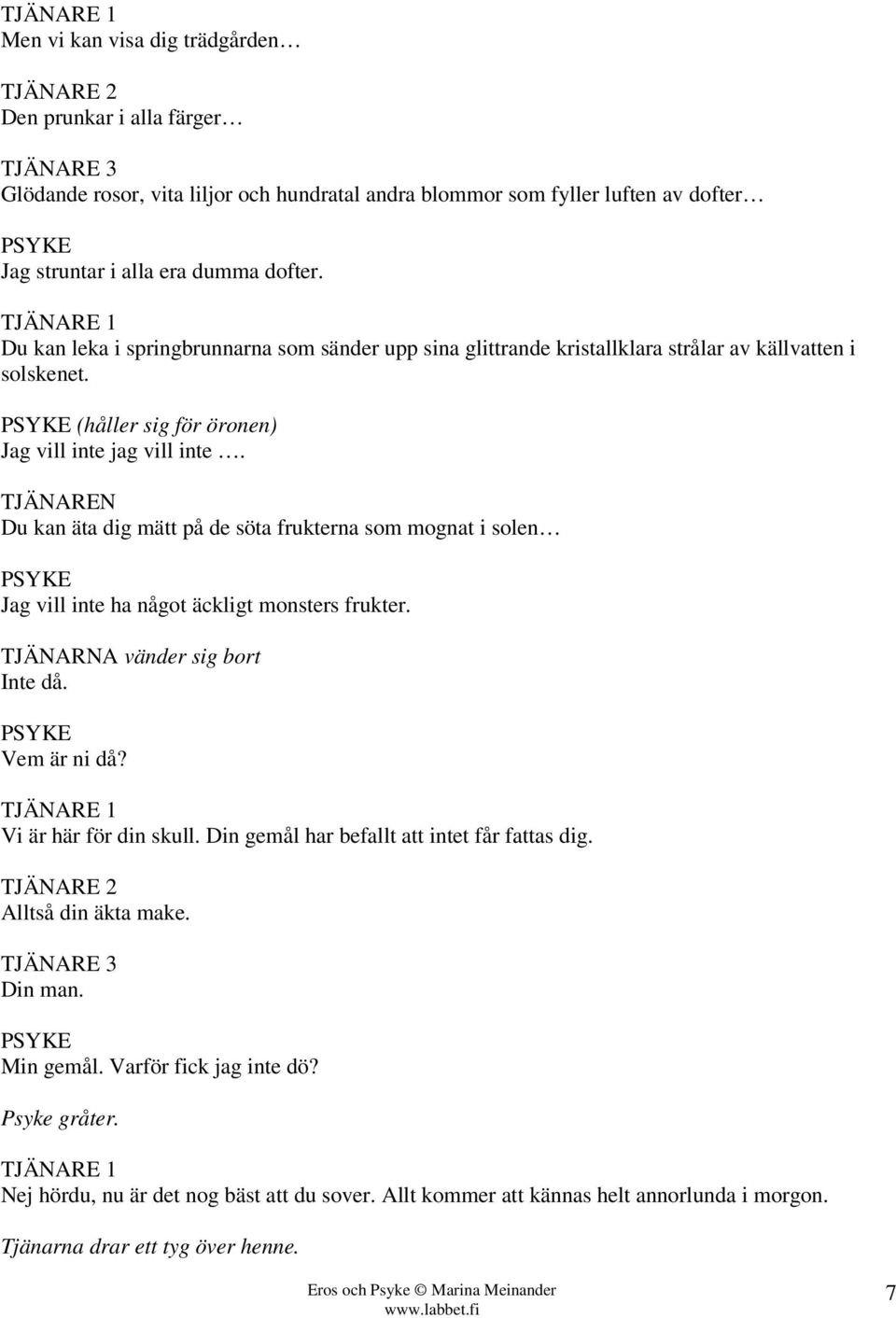 TJÄNAREN Du kan äta dig mätt på de söta frukterna som mognat i solen Jag vill inte ha något äckligt monsters frukter. TJÄNARNA vänder sig bort Inte då. Vem är ni då? TJÄNARE 1 Vi är här för din skull.