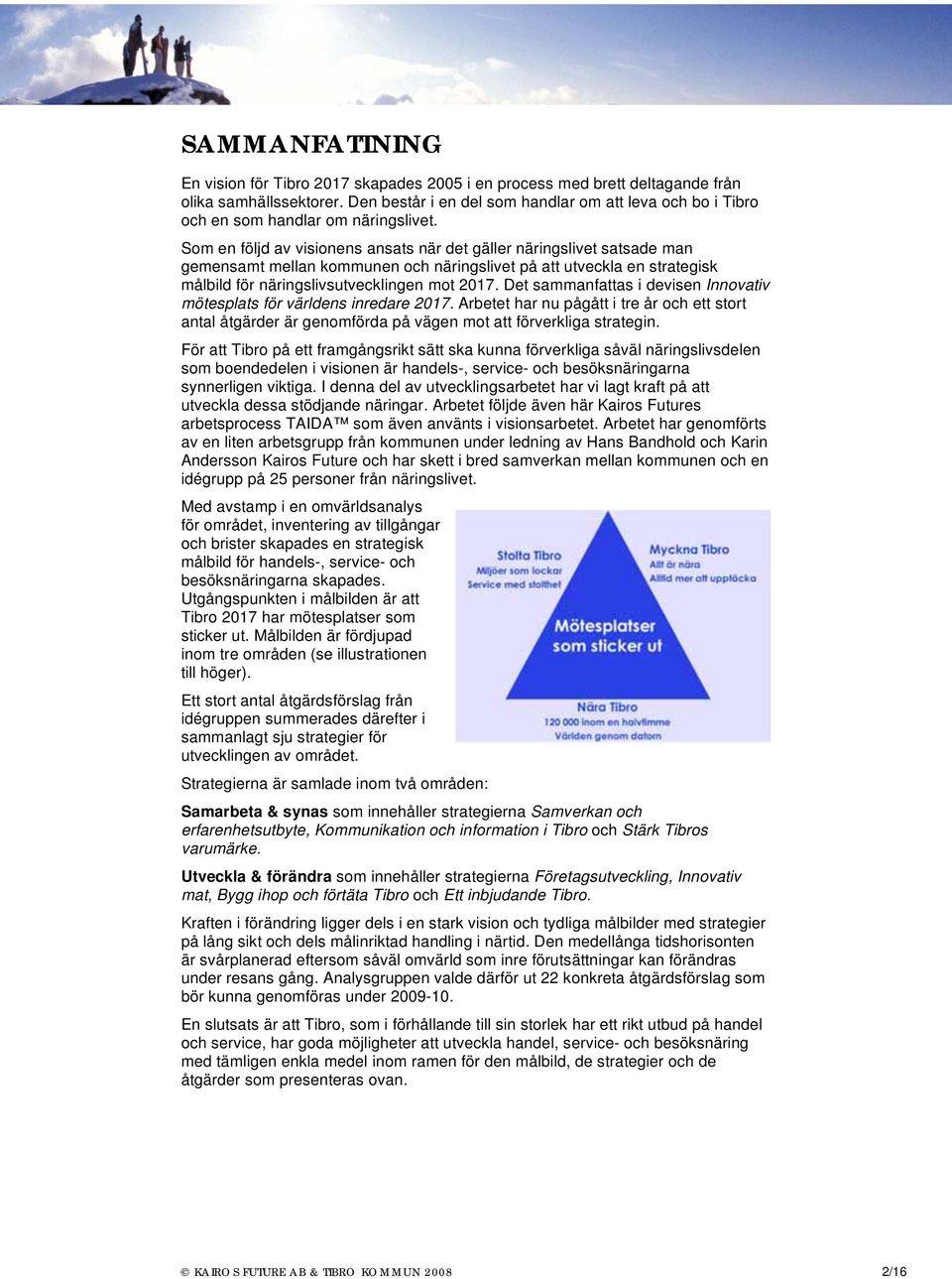 Som en följd av visionens ansats när det gäller näringslivet satsade man gemensamt mellan kommunen och näringslivet på att utveckla en strategisk målbild för näringslivsutvecklingen mot 2017.