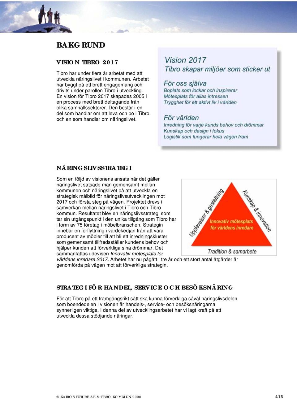 NÄRINGSLIVSSTRATEGI Som en följd av visionens ansats när det gäller näringslivet satsade man gemensamt mellan kommunen och näringslivet på att utveckla en strategisk målbild för