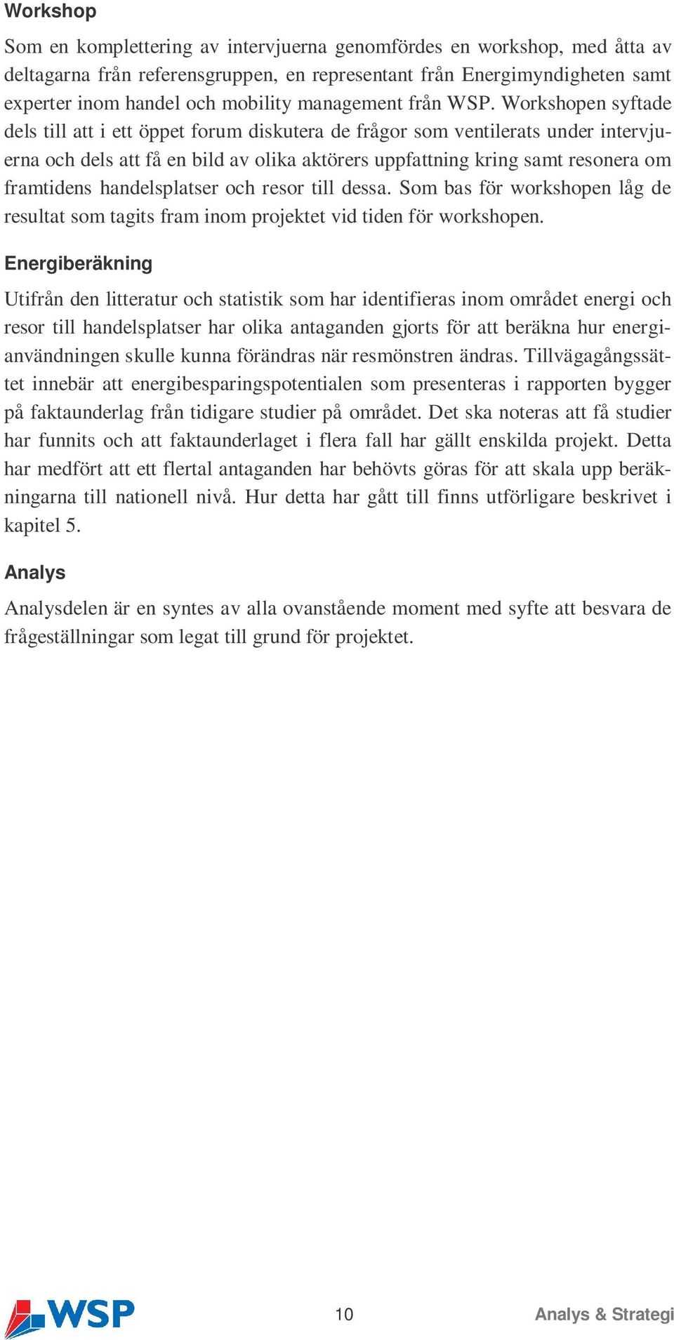 Workshopen syftade dels till att i ett öppet forum diskutera de frågor som ventilerats under intervjuerna och dels att få en bild av olika aktörers uppfattning kring samt resonera om framtidens