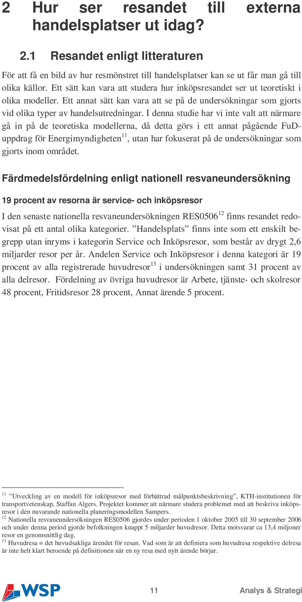 I denna studie har vi inte valt att närmare gå in på de teoretiska modellerna, då detta görs i ett annat pågående FuDuppdrag för Energimyndigheten 11, utan har fokuserat på de undersökningar som