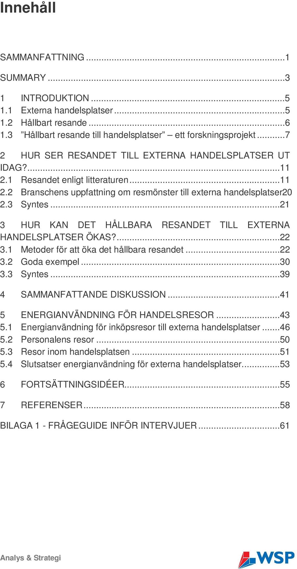 ..21 3 HUR KAN DET HÅLLBARA RESANDET TILL EXTERNA HANDELSPLATSER ÖKAS?...22 3.1 Metoder för att öka det hållbara resandet...22 3.2 Goda exempel...30 3.3 Syntes...39 4 SAMMANFATTANDE DISKUSSION.