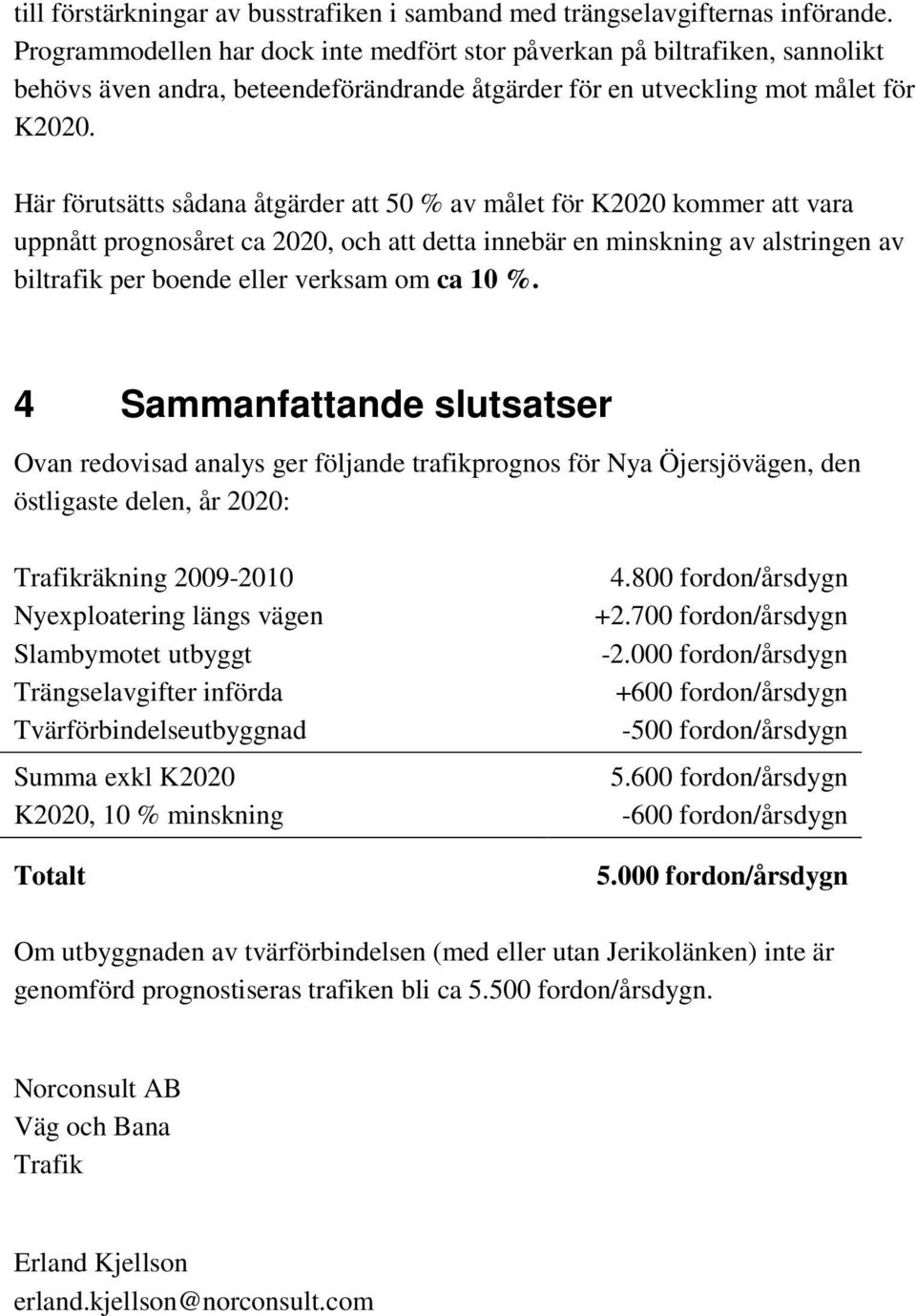 Här förutsätts sådana åtgärder att 50 % av målet för K2020 kommer att vara uppnått prognosåret ca 2020, och att detta innebär en minskning av alstringen av biltrafik per boende eller verksam om ca 10