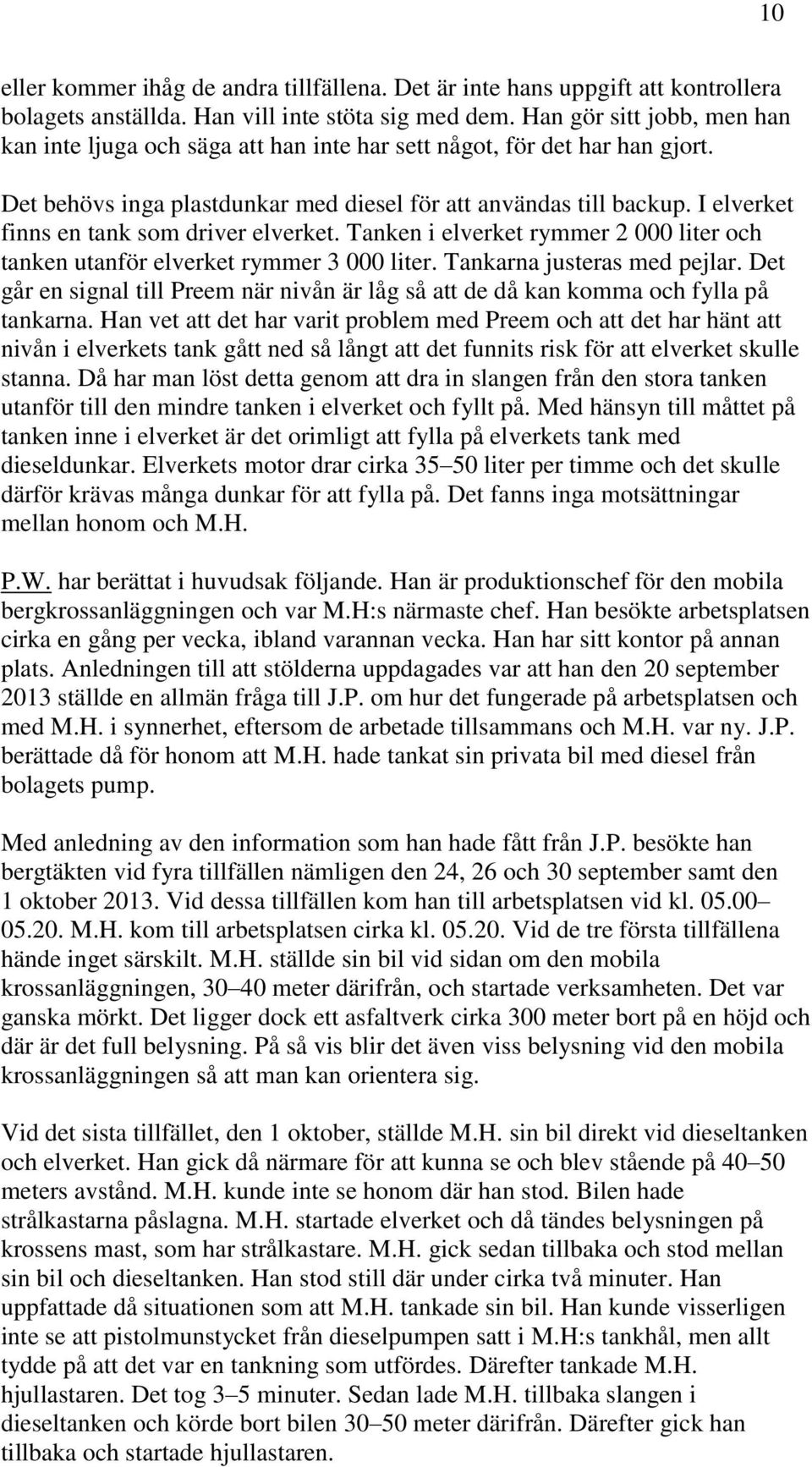 I elverket finns en tank som driver elverket. Tanken i elverket rymmer 2 000 liter och tanken utanför elverket rymmer 3 000 liter. Tankarna justeras med pejlar.