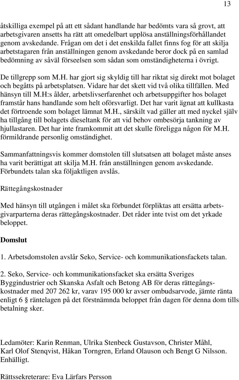 övrigt. De tillgrepp som M.H. har gjort sig skyldig till har riktat sig direkt mot bolaget och begåtts på arbetsplatsen. Vidare har det skett vid två olika tillfällen. Med hänsyn till M.