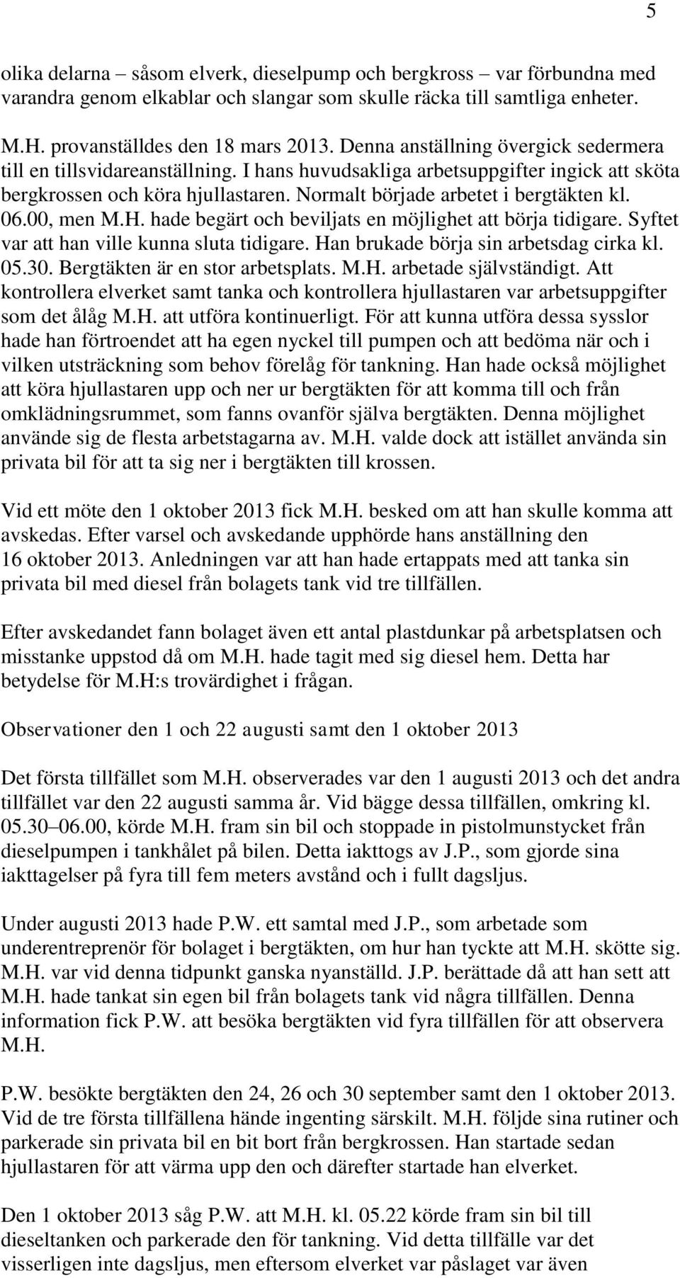 06.00, men M.H. hade begärt och beviljats en möjlighet att börja tidigare. Syftet var att han ville kunna sluta tidigare. Han brukade börja sin arbetsdag cirka kl. 05.30.